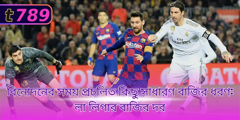 বিনোদনের সময় প্রচলিত কিছু সাধারণ বাজির ধরণ: লা লিগার বাজির দর
